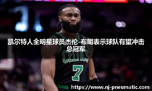 凯尔特人全明星球员杰伦-布朗表示球队有望冲击总冠军