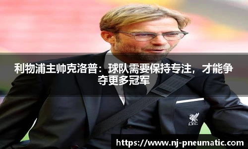 利物浦主帅克洛普：球队需要保持专注，才能争夺更多冠军