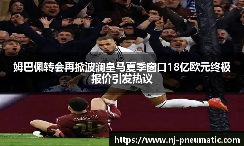 姆巴佩转会再掀波澜皇马夏季窗口18亿欧元终极报价引发热议