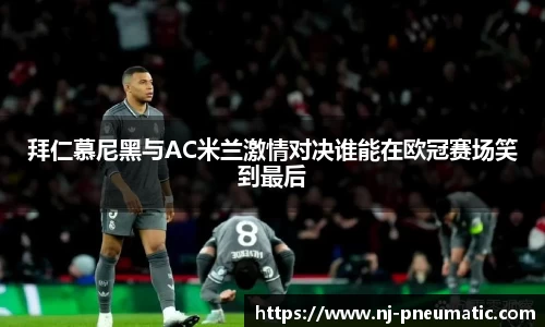 拜仁慕尼黑与AC米兰激情对决谁能在欧冠赛场笑到最后