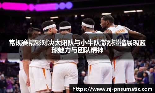 常规赛精彩对决太阳队与小牛队激烈碰撞展现篮球魅力与团队精神