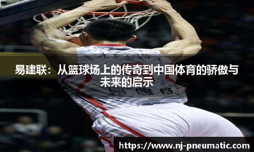 易建联：从篮球场上的传奇到中国体育的骄傲与未来的启示